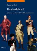 Il culto dei capi. Carisma e potere nell'età delle rivoluzioni