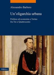 Un'oligarchia urbana. Politica ed economia a Torino fra Tre e Quattrocento