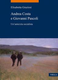 Andrea Costa e Giovanni Pascoli. Un'amicizia socialista