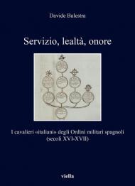 Servizio, lealtà, onore. I cavalieri «italiani» degli Ordini militari spagnoli (secoli XVI-XVII)