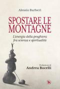 Spostare le montagne. L'energia della preghiera fra scienza e spiritualità