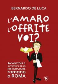 L' amaro l'offrite voi? Avventori e avventure di un ristoratore romano a Roma