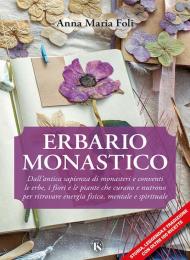 Erbario monastico. Dall’antica sapienza di monasteri e conventi le erbe, i fiori e le piante che curano e nutrono per ritrovare energia fisica, mentale e spirituale