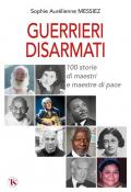 Guerrieri disarmati. 100 storie di maestri e maestre di pace