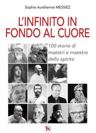 L'infinito in fondo al cuore. 100 storie di maestri e maestre dello spirito