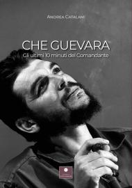 Che Guevara. Gli ultimi 10 minuti del Comandante