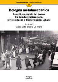 Bologna metalmeccanica. Luoghi e memorie del lavoro tra deindustrializzazione, lotte sindacali e trasformazioni urbane