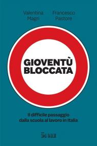 Gioventù bloccata. Il difficile passaggio dalla scuola al lavoro in Italia