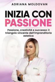 Inizia con passione. Passione, creatività e successo: il triangolo vincente dell'imprenditoria estetica