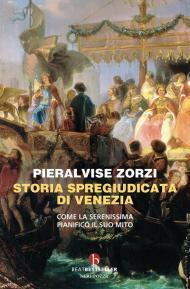 Storia spregiudicata di Venezia. Come la Serenissima pianificò il suo mito