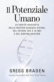 Il potenziale umano. La verità nascosta della nostra essenza divina, del potere che è in noi e del nostro destino
