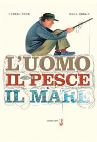 L'uomo, il pesce, il mare. Ediz. a colori