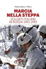 Marcia nella steppa. Soldati italiani in Russia 1941-1943