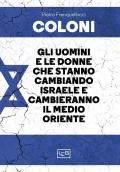 Coloni. Gli uomini e le donne che stanno cambiando Israele e cambieranno il Medio Oriente