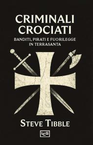 Criminali crociati. Banditi, pirati e fuorilegge in Terrasanta
