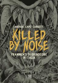 Killed by Noise. Frammenti di Grindcore in Italia