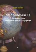 Te lo spiego facile. Guida pratica alla cartografia, geodesia e topografia.