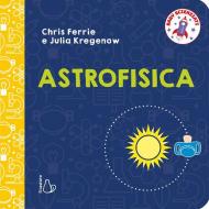 Astrofisica. Baby scienziati. Ediz. a colori