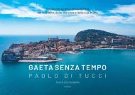 Gaeta senza tempo. Viaggio fotografico alla scoperta del suo volto, della sua voce e della sua anima. Ediz. illustrata