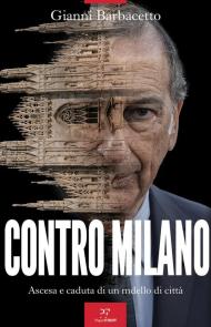 Contro Milano. Ascesa e caduta di un modello di città