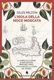 L'isola della noce moscata. La corsa alle spezie di esploratori, mercanti, pirati che ha deciso la storia del mondo