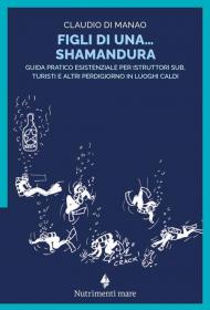 Figli di una shamandura. Guida pratico esistenziale per istruttori sub, turisti e altri perdigiorno in luoghi caldi