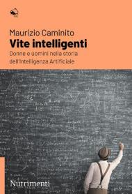 Vite intelligenti. Donne e uomini nella storia dell'Intelligenza Artificiale