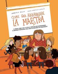 Come far arrabbiare la maestra. Il primo libro che vi svela i trucchi per raggiungere il massimo punteggio nell'arte di irritare gli insegnanti. Ediz. a colori