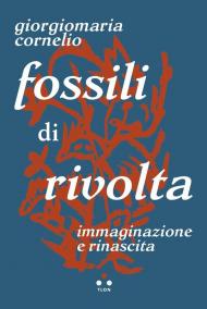 Fossili di rivolta. Immaginazione e rinascita