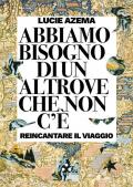 Abbiamo bisogno di un altrove che non c'è. Reincantare il viaggio