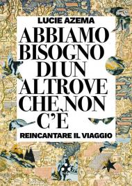 Abbiamo bisogno di un altrove che non c'è. Reincantare il viaggio