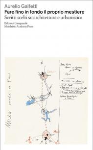 Fare fino in fondo il proprio mestiere. Scritti scelti su architettura e urbanistica