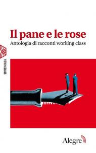 Il pane e le rose. Antologia di racconti working class