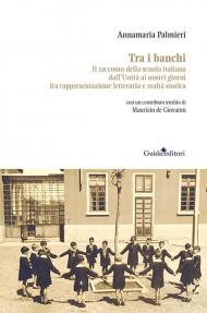 Tra i banchi. Il racconto della scuola italiana dall'Unità ai nostri giorni fra rappresentazione letteraria e realtà storica