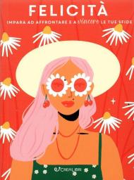 Felicità. Impara ad affrontare e a vincere le tue sfide