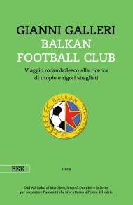 Balkan Football Club. Viaggio rocambolesco alla ricerca di utopie e rigori sbagliati
