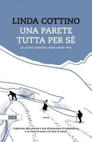 Una parete tutta per sé. Le prime alpiniste: sette storie vere