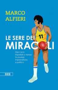 Le sere dei miracoli. Dieci anni imperdibili a Varese fra basket, imprenditoria e politica