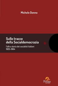 Sulle tracce della socialdemocrazia. l’altra storia dei socialisti italiani 1925-1964. Raccolta di scritti 2006-2024