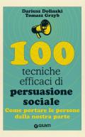 100 tecniche efficaci di persuasione sociale. Come portare le persone dalla nostra parte