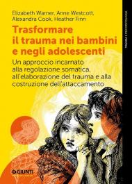 Trasformare il trauma nei bambini e negli adolescenti. Un approccio incarnato alla regolazione somatica, all'elaborazione del trauma e alla costruzione dell'attaccamento