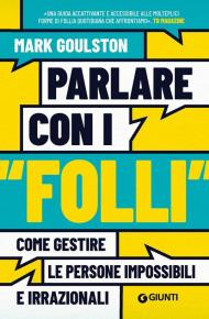 Parlare con i «folli». Come gestire le persone impossibili e irrazionali