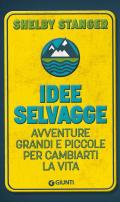 Idee selvagge. Avventure grandi e piccole per cambiarti la vita