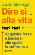 Dire sì alla vita. Acquisire forza e lasciarsi alle spalle la sofferenza