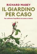 Il giardino per caso. Per coltivare l'equilibrio tra uomo e natura