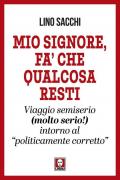 Mio signore, fa’ che qualcosa resti. Viaggio semiserio (molto serio!) intorno al «politicamente corretto»