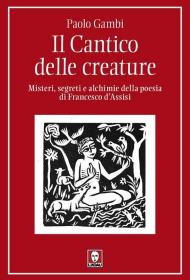 Il Cantico delle creature. Misteri, segreti e alchimie della poesia di Francesco d’Assisi