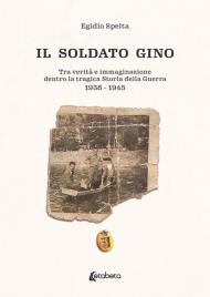 Il soldato Gino. Tra verità e immaginazione dentro la tragica storia della guerra 1938-1945