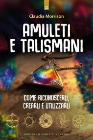 Amuleti e talismani. Come riconoscerli, crearli e utilizzarli