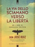 La via dello sciamano verso la libertà. Un libro di saggezza tolteca